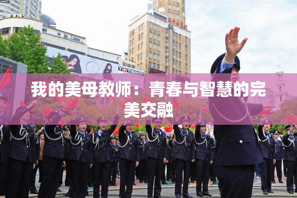 我的美母教师：青春与智慧的完美交融