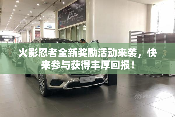 火影忍者全新奖励活动来袭，快来参与获得丰厚回报！