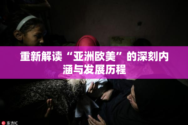 重新解读“亚洲欧美”的深刻内涵与发展历程