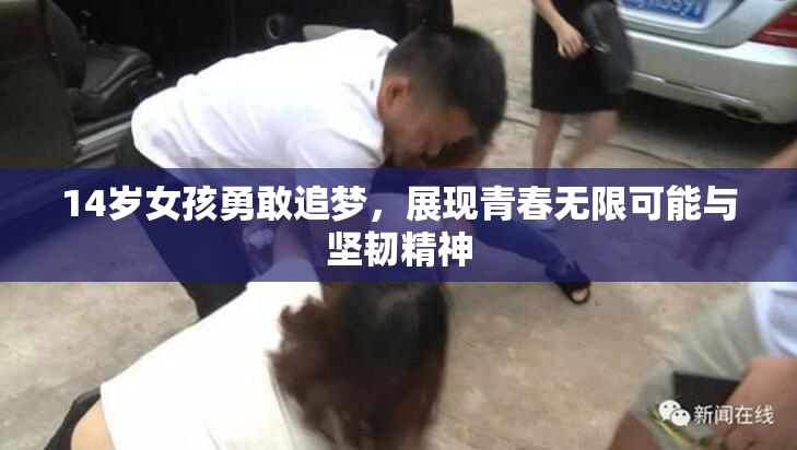 14岁女孩勇敢追梦，展现青春无限可能与坚韧精神