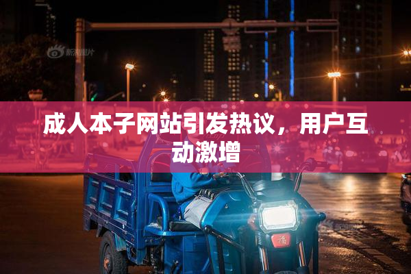 成人本子网站引发热议，用户互动激增