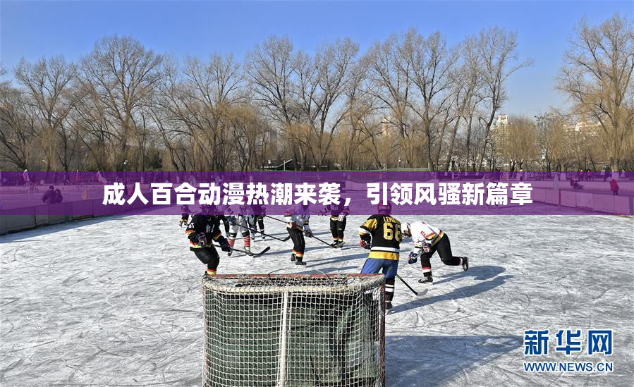 成人百合动漫热潮来袭，引领风骚新篇章