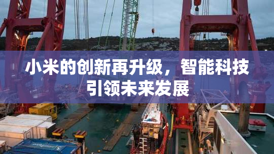 小米的创新再升级，智能科技引领未来发展