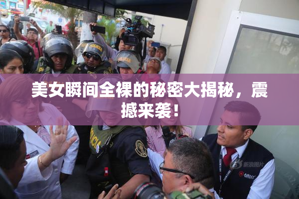 美女瞬间全裸的秘密大揭秘，震撼来袭！