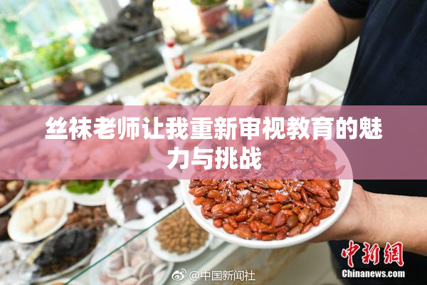 丝袜老师让我重新审视教育的魅力与挑战