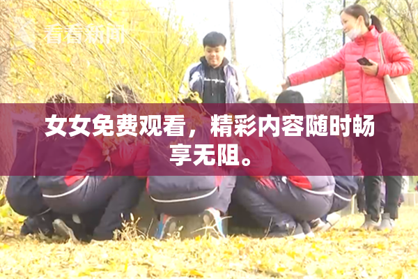 女女免费观看，精彩内容随时畅享无阻。