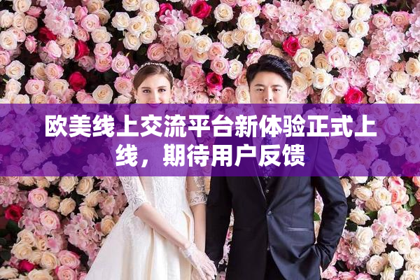 欧美线上交流平台新体验正式上线，期待用户反馈
