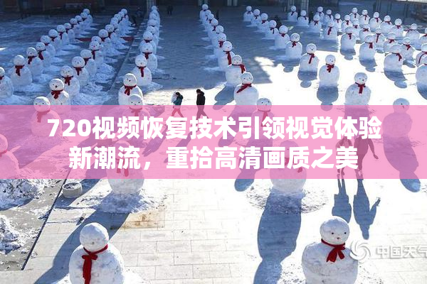 720视频恢复技术引领视觉体验新潮流，重拾高清画质之美