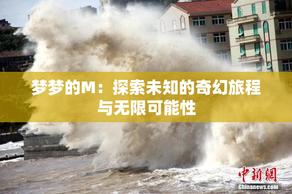 梦梦的M：探索未知的奇幻旅程与无限可能性