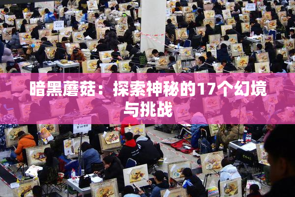 暗黑蘑菇：探索神秘的17个幻境与挑战