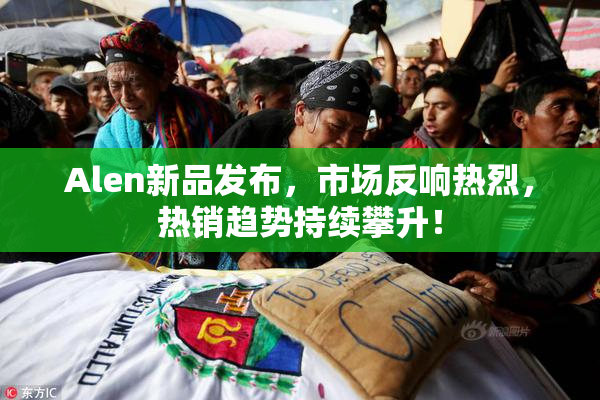 Alen新品发布，市场反响热烈，热销趋势持续攀升！