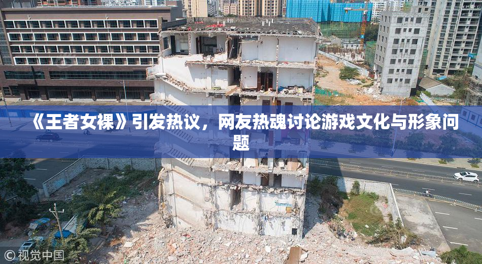 《王者女裸》引发热议，网友热魂讨论游戏文化与形象问题