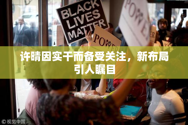 许晴因实干而备受关注，新布局引人瞩目