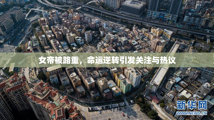 女帝被路重，命运逆转引发关注与热议