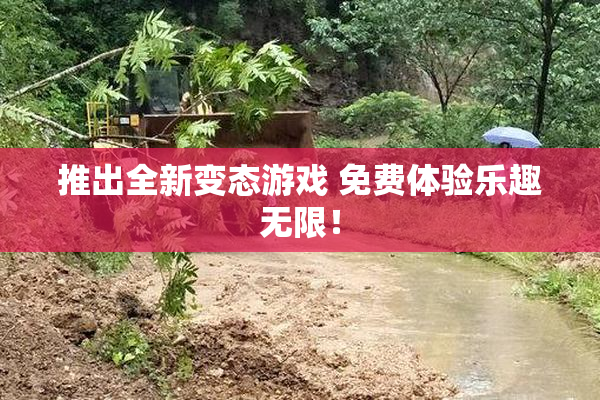 推出全新变态游戏 免费体验乐趣无限！