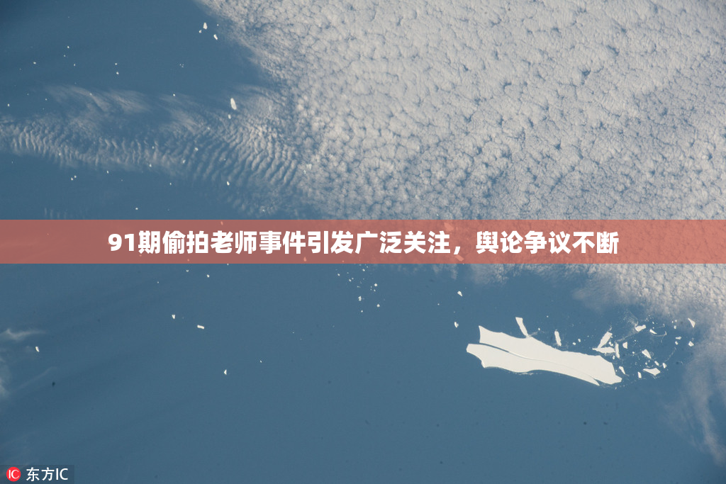 91期偷拍老师事件引发广泛关注，舆论争议不断