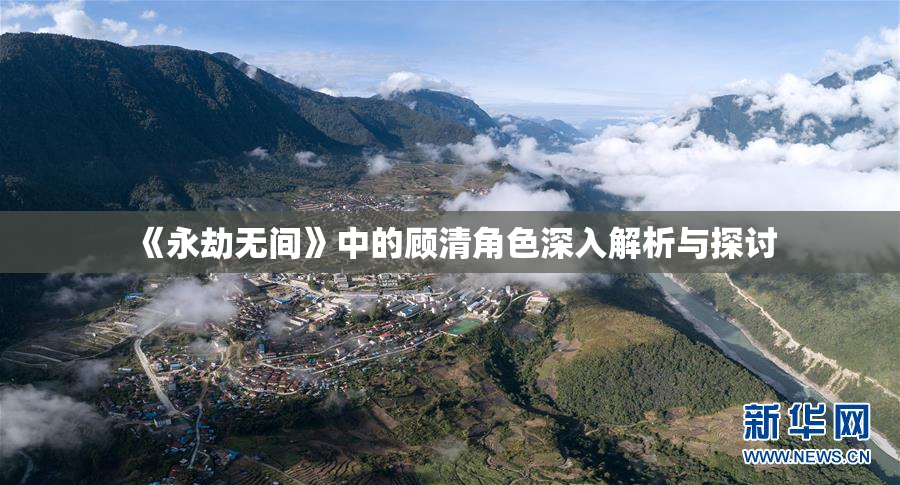 《永劫无间》中的顾清角色深入解析与探讨