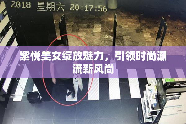 紫悦美女绽放魅力，引领时尚潮流新风尚