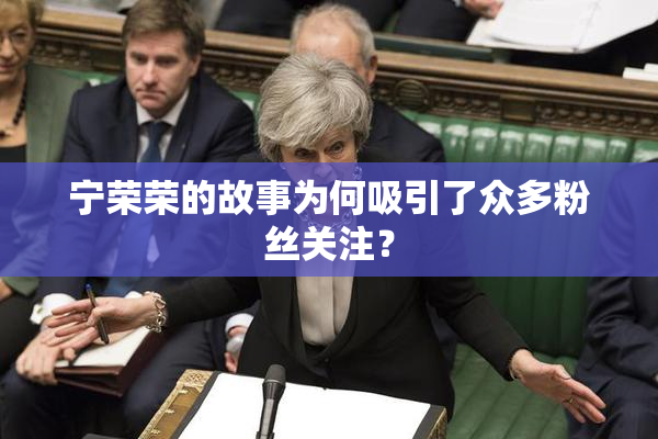 宁荣荣的故事为何吸引了众多粉丝关注？