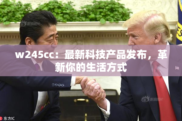 w245cc：最新科技产品发布，革新你的生活方式