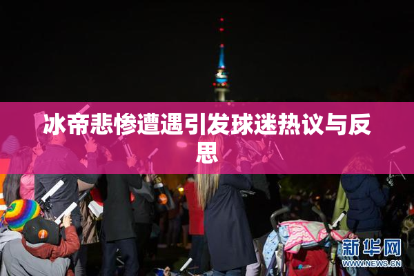 冰帝悲惨遭遇引发球迷热议与反思