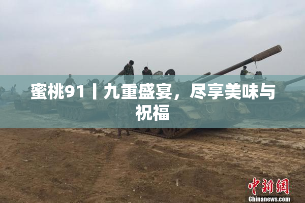 蜜桃91丨九重盛宴，尽享美味与祝福