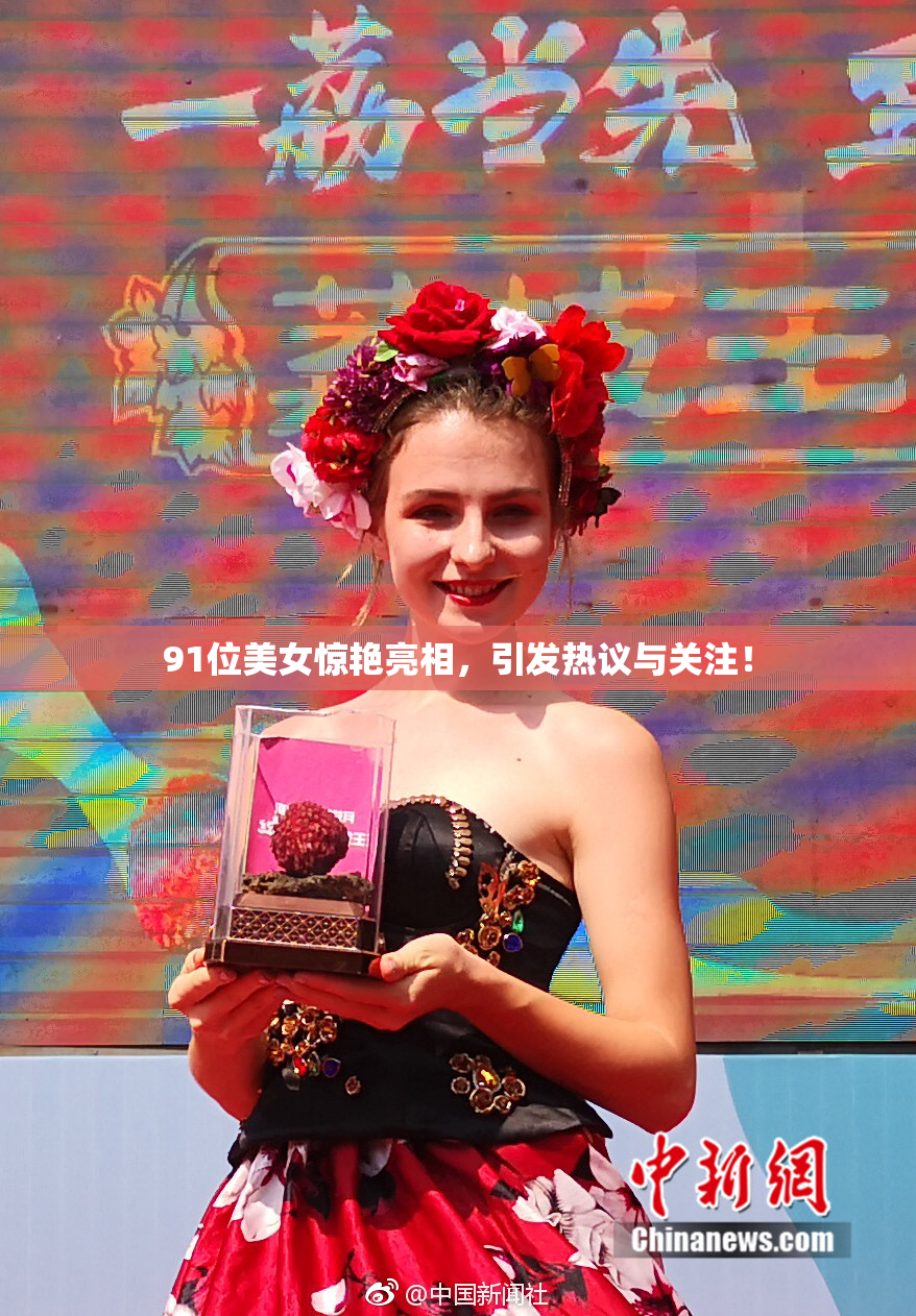 91位美女惊艳亮相，引发热议与关注！