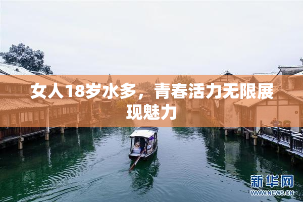 女人18岁水多，青春活力无限展现魅力