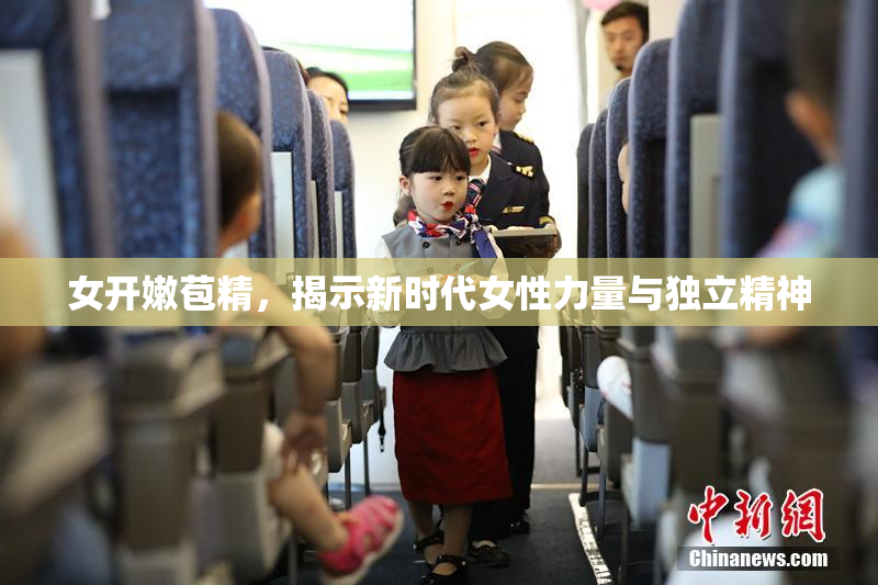 女开嫩苞精，揭示新时代女性力量与独立精神