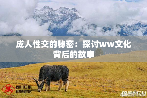成人性交的秘密：探讨ww文化背后的故事