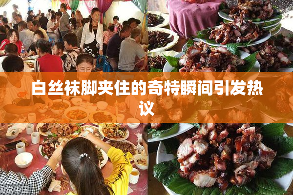 白丝袜脚夹住的奇特瞬间引发热议