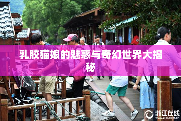 乳胶猫娘的魅惑与奇幻世界大揭秘