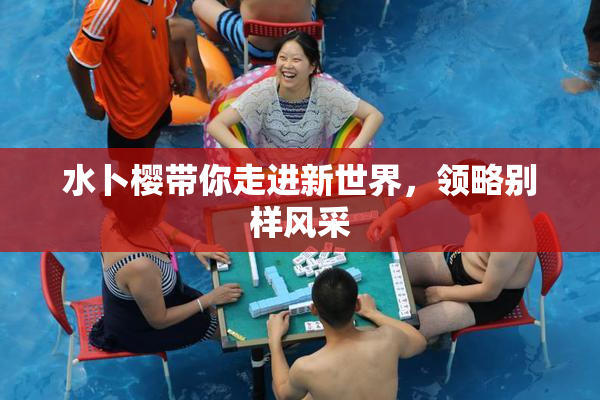水卜樱带你走进新世界，领略别样风采