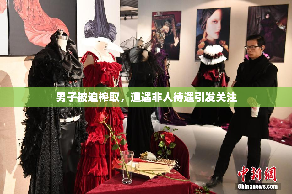 男子被迫榨取，遭遇非人待遇引发关注