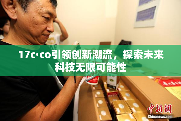 17c·co引领创新潮流，探索未来科技无限可能性