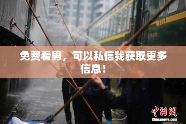 免费看男，可以私信我获取更多信息！