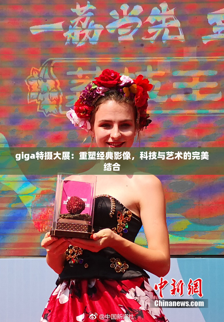 giga特摄大展：重塑经典影像，科技与艺术的完美结合