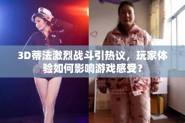 3D蒂法激烈战斗引热议，玩家体验如何影响游戏感受？