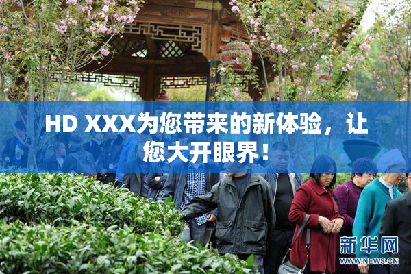 HD XXX为您带来的新体验，让您大开眼界！