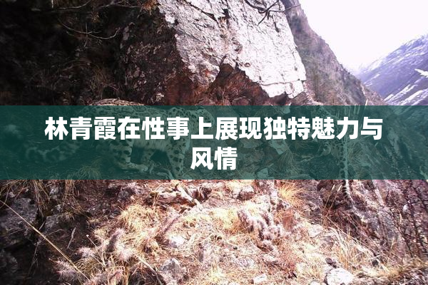 林青霞在性事上展现独特魅力与风情