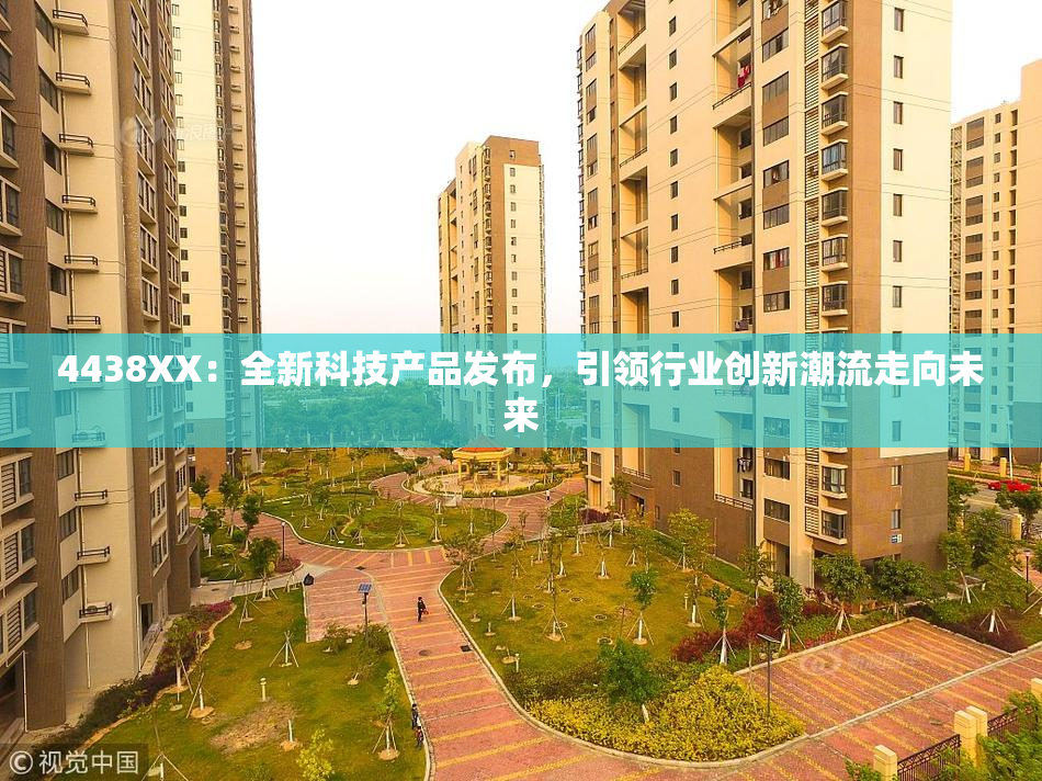 4438XX：全新科技产品发布，引领行业创新潮流走向未来