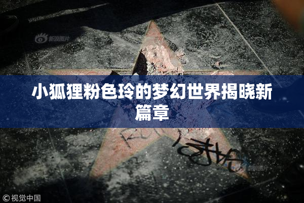 小狐狸粉色玲的梦幻世界揭晓新篇章