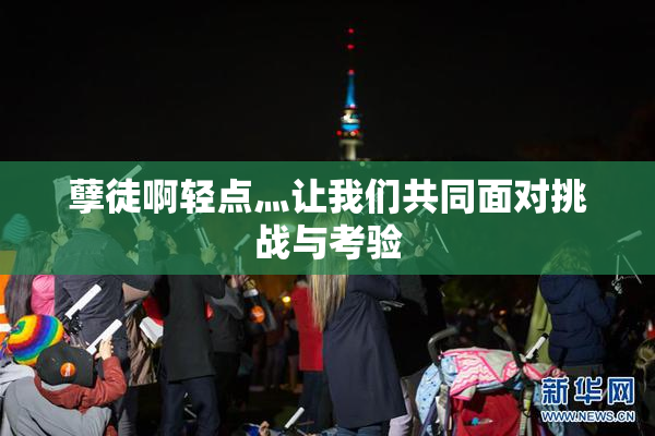 孽徒啊轻点灬让我们共同面对挑战与考验