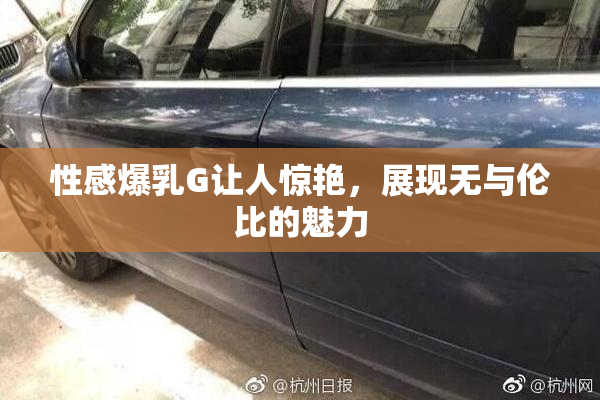 性感爆乳G让人惊艳，展现无与伦比的魅力