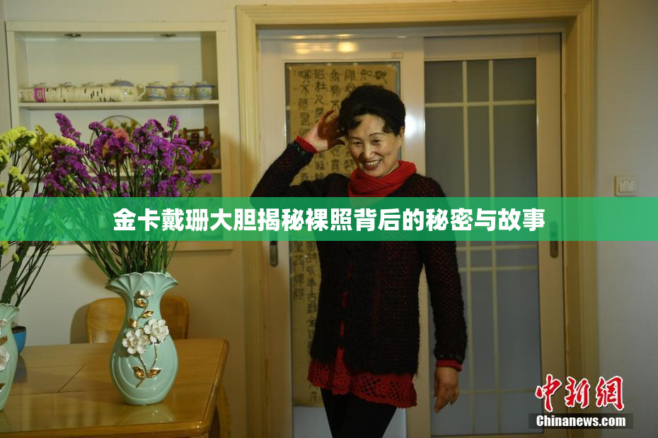 金卡戴珊大胆揭秘裸照背后的秘密与故事