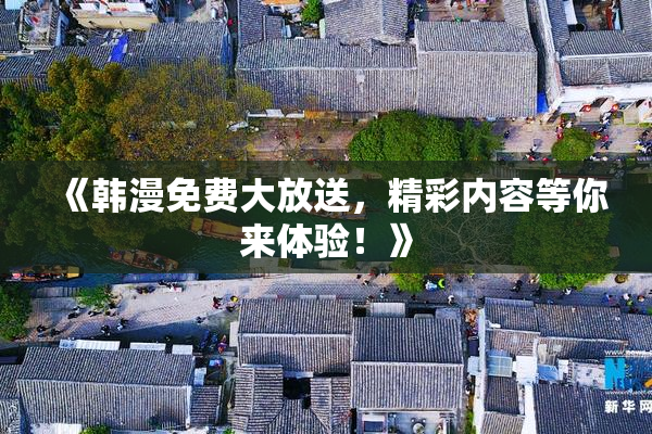 《韩漫免费大放送，精彩内容等你来体验！》