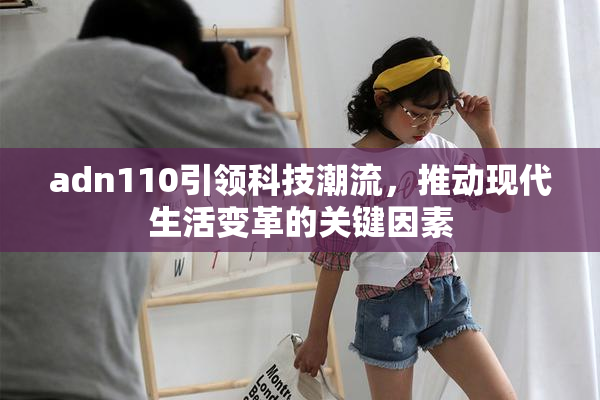 adn110引领科技潮流，推动现代生活变革的关键因素