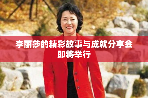李丽莎的精彩故事与成就分享会即将举行