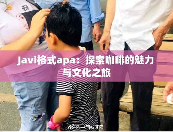 Javi格式apa：探索咖啡的魅力与文化之旅