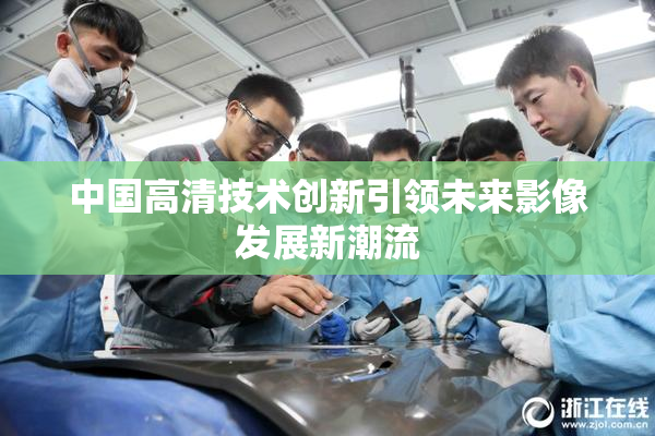 中国高清技术创新引领未来影像发展新潮流